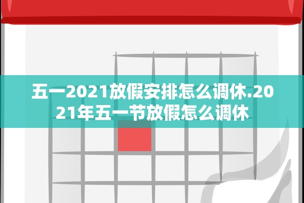 五一2021放假安排怎么调休.2021年五一节放假怎么调休