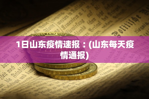 1日山东疫情速报︰(山东每天疫情通报)