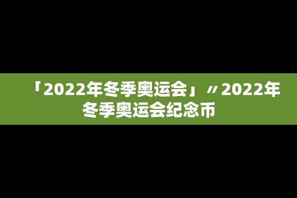 「2022年冬季奥运会」〃2022年冬季奥运会纪念币 「2022年冬季奥运会」〃2022年冬季奥运会纪念币
