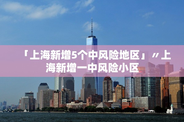 「上海新增5个中风险地区」〃上海新增一中风险小区 「上海新增5个中风险地区」〃上海新增一中风险小区