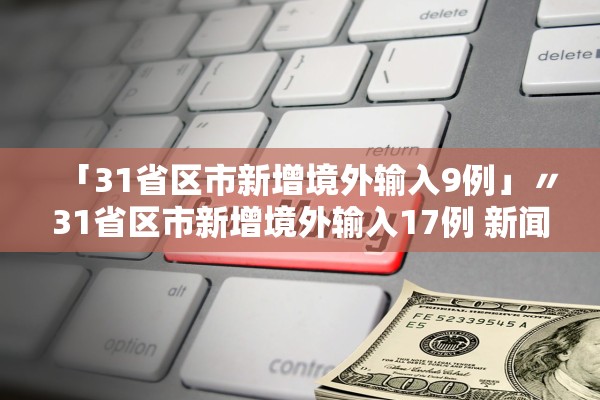 「31省区市新增境外输入9例」〃31省区市新增境外输入17例 新闻