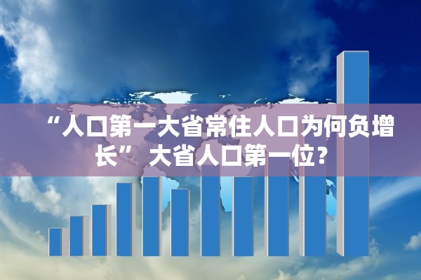 “人口第一大省常住人口为何负增长” 大省人口第一位？