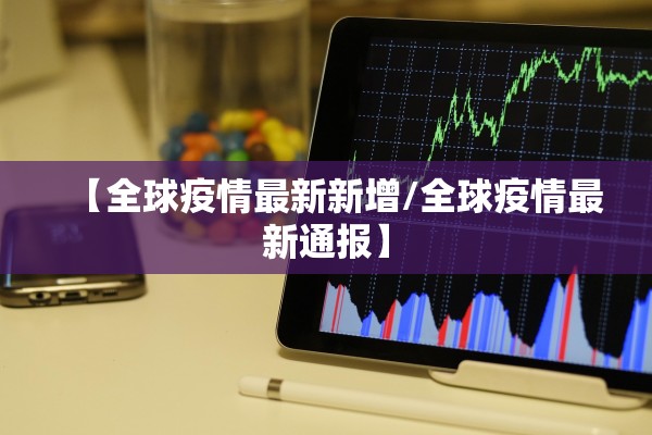 【全球疫情最新新增/全球疫情最新通报】