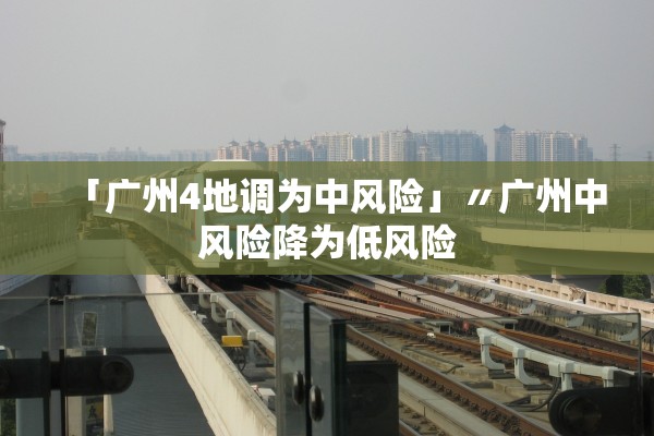 「广州4地调为中风险」〃广州中风险降为低风险