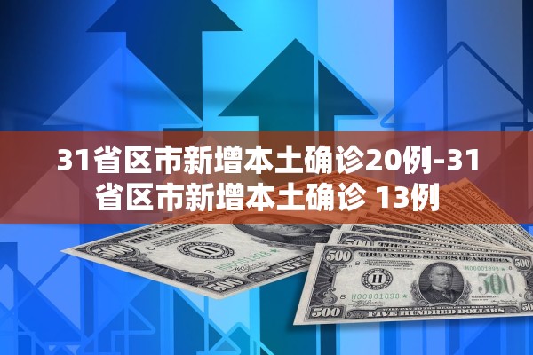 31省区市新增本土确诊20例-31省区市新增本土确诊 13例