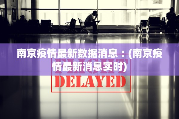 南京疫情最新数据消息︰(南京疫情最新消息实时)