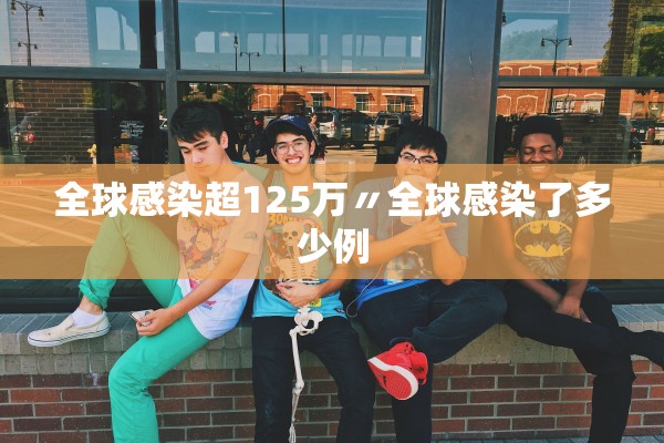 全球感染超125万〃全球感染了多少例 全球感染超125万〃全球感染了多少例