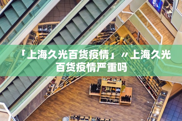 「上海久光百货疫情」〃上海久光百货疫情严重吗