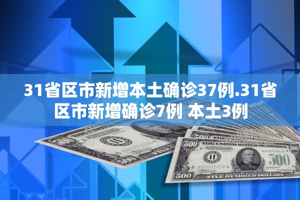 31省区市新增本土确诊37例.31省区市新增确诊7例 本土3例