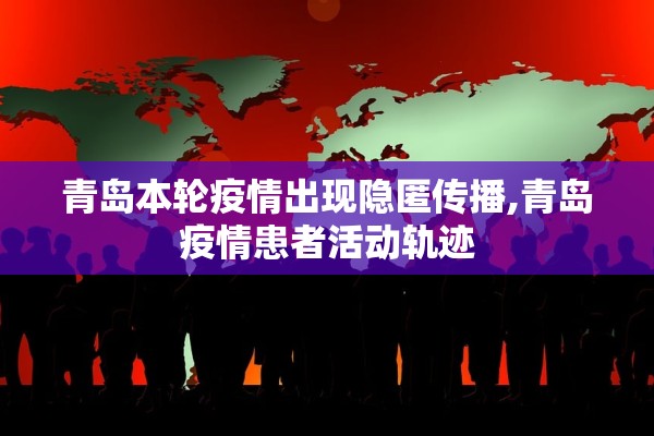 青岛本轮疫情出现隐匿传播,青岛疫情患者活动轨迹 青岛本轮疫情出现隐匿传播,青岛疫情患者活动轨迹