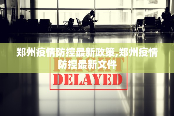 郑州疫情防控最新政策,郑州疫情防控最新文件