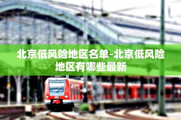 北京低风险地区名单-北京低风险地区有哪些最新 北京低风险地区名单-北京低风险地区有哪些最新