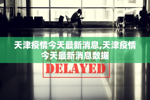 天津疫情今天最新消息,天津疫情今天最新消息数据