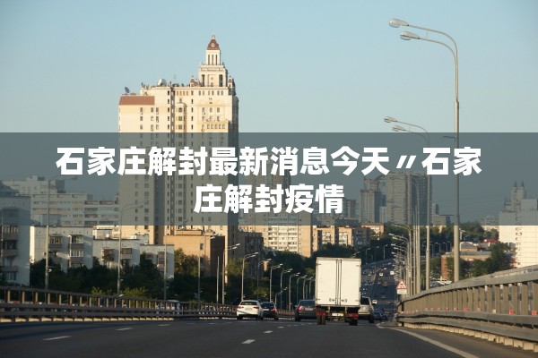 石家庄解封最新消息今天〃石家庄解封疫情 石家庄解封最新消息今天〃石家庄解封疫情