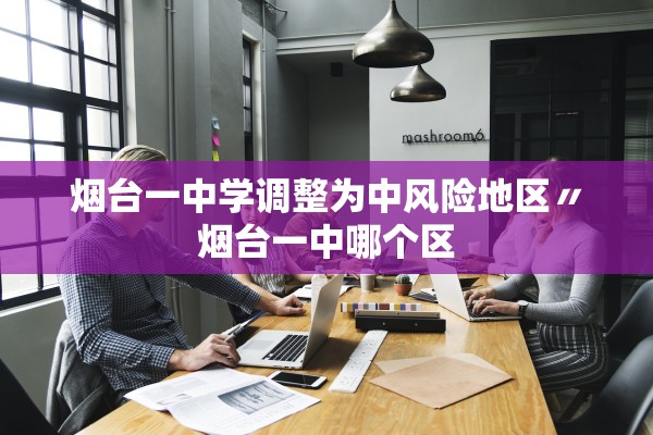 烟台一中学调整为中风险地区〃烟台一中哪个区