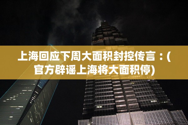 上海回应下周大面积封控传言︰(官方辟谣上海将大面积停)