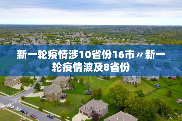 新一轮疫情涉10省份16市〃新一轮疫情波及8省份