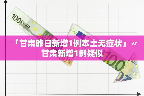 「甘肃昨日新增1例本土无症状」〃甘肃新增1例疑似