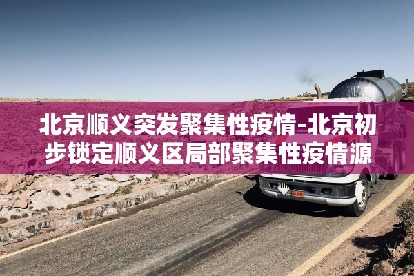北京顺义突发聚集性疫情-北京初步锁定顺义区局部聚集性疫情源头 北京顺义突发聚集性疫情-北京初步锁定顺义区局部聚集性疫情源头
