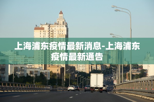 上海浦东疫情最新消息-上海浦东疫情最新通告 上海浦东疫情最新消息-上海浦东疫情最新通告