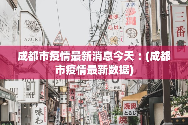 成都市疫情最新消息今天︰(成都市疫情最新数据) 成都市疫情最新消息今天︰(成都市疫情最新数据)