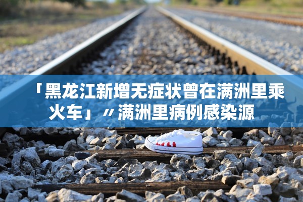 「黑龙江新增无症状曾在满洲里乘火车」〃满洲里病例感染源