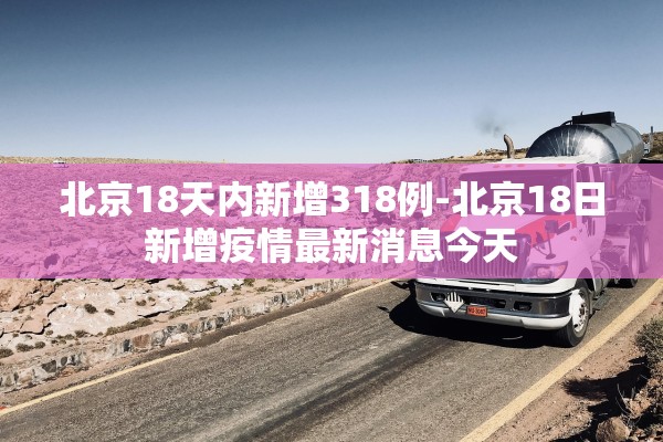 北京18天内新增318例-北京18日新增疫情最新消息今天