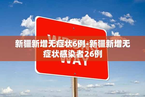 新疆新增无症状6例-新疆新增无症状感染者26例 新疆新增无症状6例-新疆新增无症状感染者26例