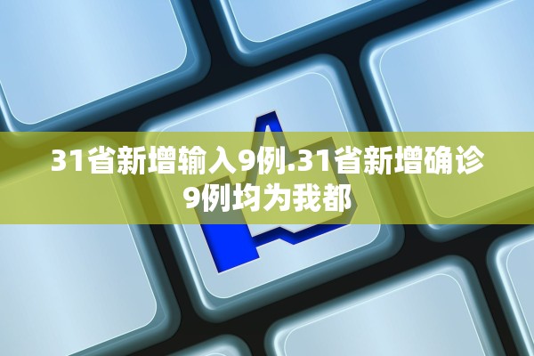 31省新增输入9例.31省新增确诊9例均为我都 31省新增输入9例.31省新增确诊9例均为我都