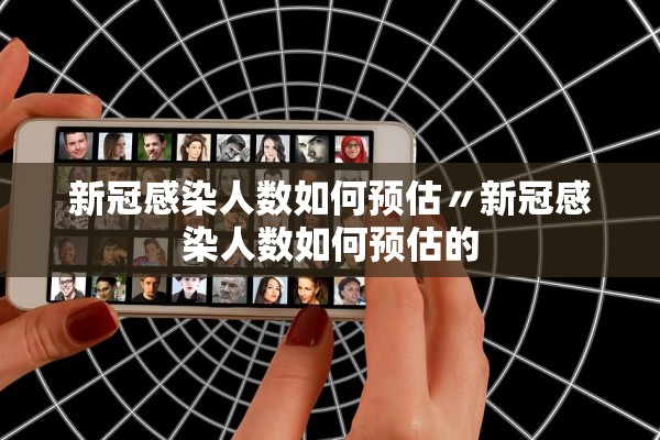 新冠感染人数如何预估〃新冠感染人数如何预估的