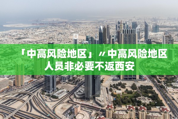 「中高风险地区」〃中高风险地区人员非必要不返西安