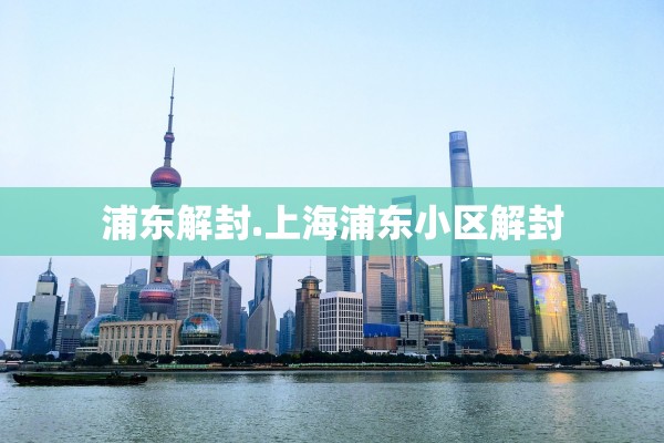 浦东解封.上海浦东小区解封 浦东解封.上海浦东小区解封