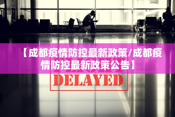 【成都疫情防控最新政策/成都疫情防控最新政策公告】 【成都疫情防控最新政策/成都疫情防控最新政策公告】