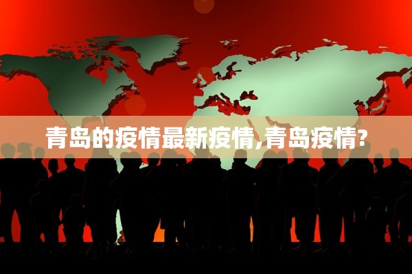 青岛的疫情最新疫情,青岛疫情? 青岛的疫情最新疫情,青岛疫情?