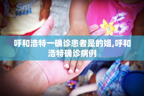 呼和浩特一确诊患者是的姐,呼和浩特确诊病例