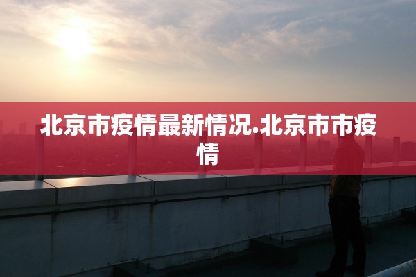 北京市疫情最新情况.北京市市疫情