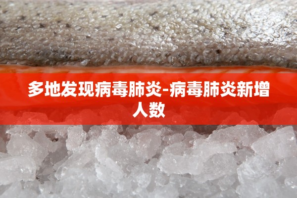 多地发现病毒肺炎-病毒肺炎新增人数