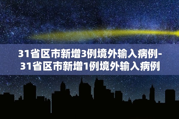 31省区市新增3例境外输入病例-31省区市新增1例境外输入病例 31省区市新增3例境外输入病例-31省区市新增1例境外输入病例