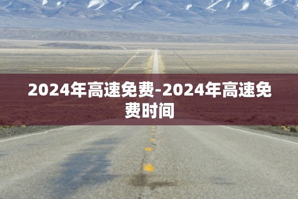2024年高速免费-2024年高速免费时间