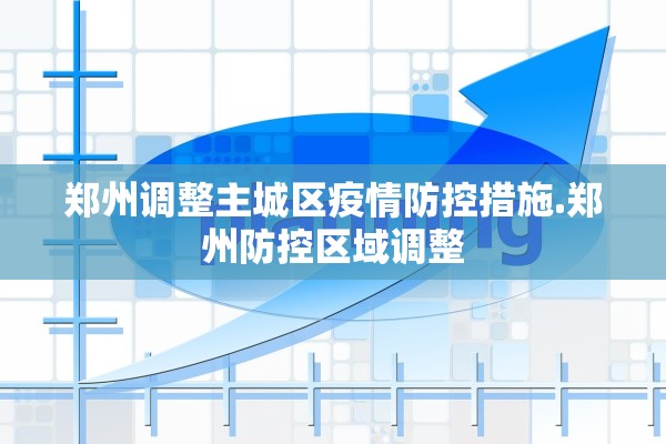 郑州调整主城区疫情防控措施.郑州防控区域调整