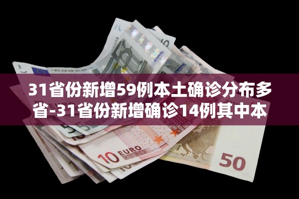 31省份新增59例本土确诊分布多省-31省份新增确诊14例其中本土9例