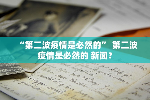 “第二波疫情是必然的	” 第二波疫情是必然的 新闻？