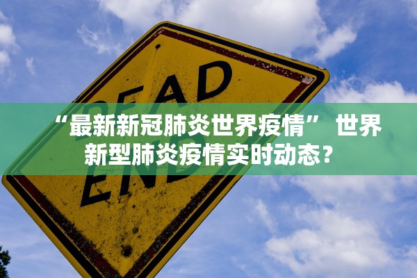 “最新新冠肺炎世界疫情” 世界新型肺炎疫情实时动态？