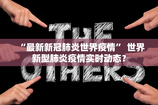 “最新新冠肺炎世界疫情” 世界新型肺炎疫情实时动态？