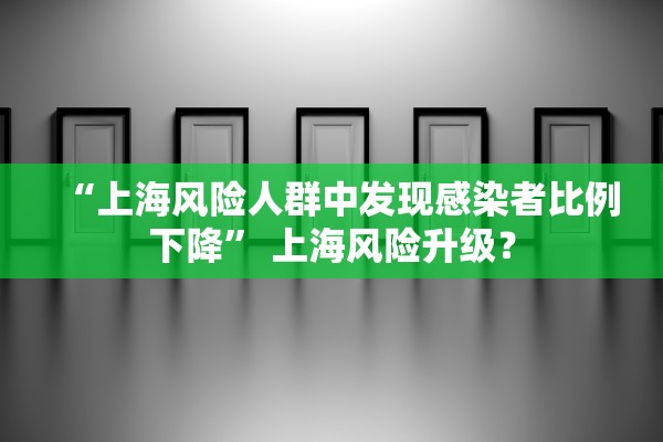 “上海风险人群中发现感染者比例下降” 上海风险升级？