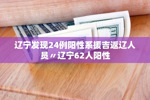 辽宁发现24例阳性系援吉返辽人员〃辽宁62人阳性 辽宁发现24例阳性系援吉返辽人员〃辽宁62人阳性