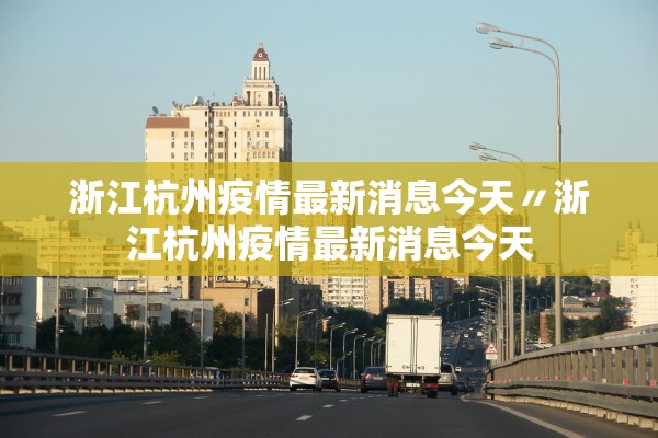 浙江杭州疫情最新消息今天〃浙江杭州疫情最新消息今天