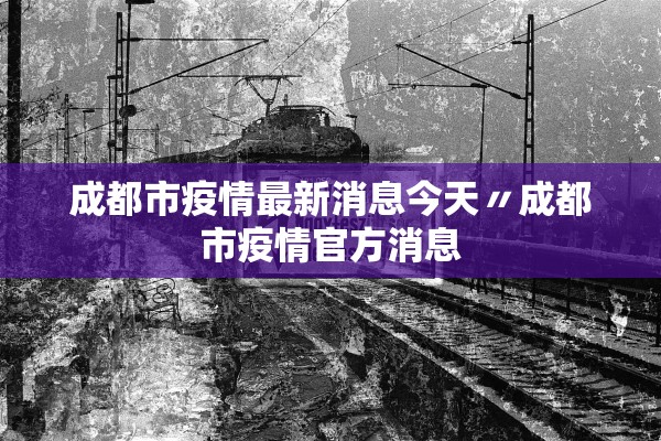 成都市疫情最新消息今天〃成都市疫情官方消息 成都市疫情最新消息今天〃成都市疫情官方消息