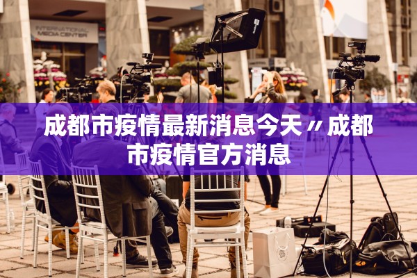 成都市疫情最新消息今天〃成都市疫情官方消息 成都市疫情最新消息今天〃成都市疫情官方消息