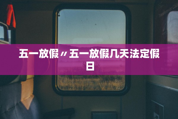 五一放假〃五一放假几天法定假日